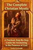 The Complete Christian Mystic: A Practical, Step-By-Step Guide for Awakening to the Presence of God