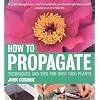 How to Propagate: Techniques and Tips for Over 1000 Plants