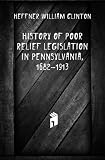 History of Poor Relief Legislation in Pennsylvania, 1682-1913