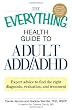 The Everything Health Guide to Adult ADD ADHD: Expert advice to find the right diagnosis, evaluation and treatment (Everything Series)
