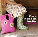 How to Make a Felt Handbag: A Full-colour, Step by Step, Photographic Guide to Making a Contemporary Felt Bag.