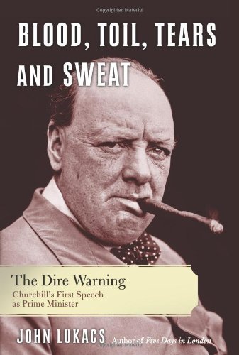 Blood, Toil, Tears and Sweat: The Dire Warning: Churchill’s First Speech as Prime Minister