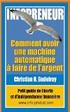 Infopreneur : Comment avoir une machine automatique à faire de l'argent (French Edition)