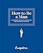 Esquire How to Be a Man: A Handbook of Advice, Inspiration, and Occasional Drinking