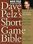 Dave Pelz's Short Game Bible: Master the Finesse Swing and Lower Your Score