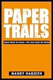 Paper trails : from trees to trash - the true cost of paper