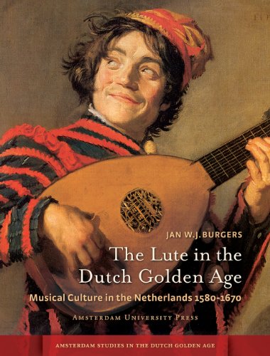 The Lute in the Dutch Golden Age: Musical Culture in the Netherlands ca. 1580-1670 (Amsterdam University Press - Amsterdam Studies in the Dutch Golden Age)