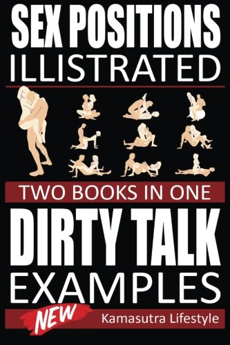Sex Positions Illustrated & Dirty Talk Examples: Two Books in One, The Best Sex Positions Ever, How to talk Dirty, Kama Sutra With Pictures (Sex ... How to Talk Dirty, Sex Advice, Sex Guide)