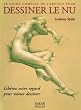 Le guide complet de l'artiste pour dessiner le nu : Lib�rez votre regard pour mieux dessiner