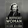 A Difficult Woman: The Challenging Life and Times of Lillian Hellman