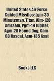 United States Air Force Guided Missiles: Lgm-30 Minuteman, Titan, Aim-120 Amraam, Pgm-19 Jupiter, Agm-28 Hound Dog, Gam-63 Rascal, ASM-135 Asat-