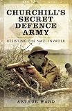 Churchill's secret defence army : resisting the Nazi invader