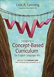 Designing a Concept-Based Curriculum for English Language Arts: Meeting the Common Core With Intellectual Integrity, K-12