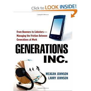 Generations, Inc.: From Boomers to Linksters--Managing the Friction Between Generations at Work Meagan Johnson and Larry Johnson