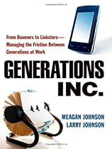Generations, Inc.: From Boomers to Linksters--Managing the Friction Between Generations at Work