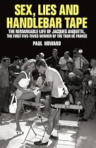 Sex, Lies and Handlebar Tape: The Remarkable Life of Jacques Anquetil, the First Five-times Winner of the Tour De France