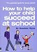 Books : How to Help Your Child Succeed at School: The Essential Guide for Every Parent