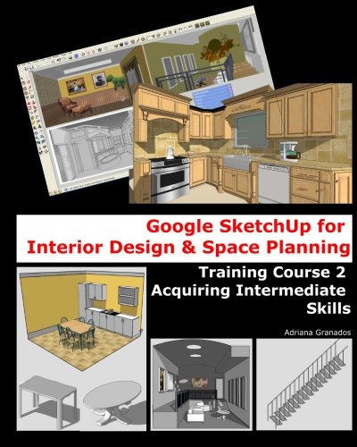 Google Sketchup for Interior Design & Space Planning: Acquiring Intermediate Skills