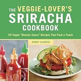 The Veggie-Lovers Sriracha Cookbook: 50 Vegan "Rooster Sauce" Recipes that Pack a Punch