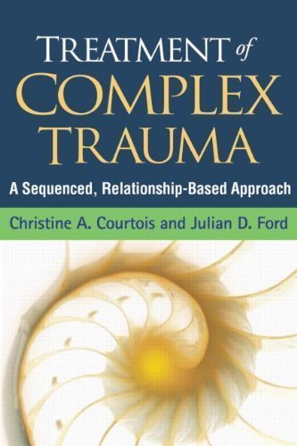Treatment of Complex Trauma: A Sequenced, Relationship-Based Approach by Christine A. Courtois PhD (Nov 7 2012)