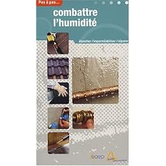 Combattre l'humidit� : Etancher, r�parer, imperm�abiliser, lutter contre la condensation pas � pas...
