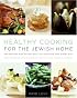 Healthy Cooking for the Jewish Home: 200 Recipes for Eating Well on Holidays and Every Day