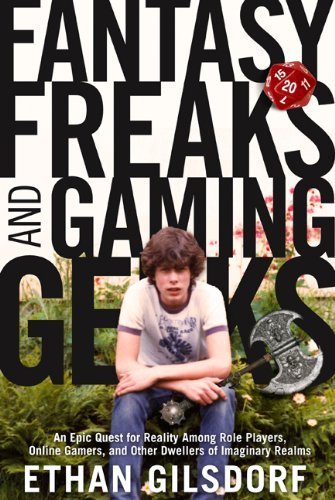Fantasy Freaks and Gaming Geeks: An Epic Quest for Reality Among Role Players, Online Gamers, and Other Dwellers of Imaginary Realms