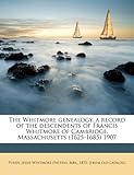 The Whitmore genealogy, a record of the descendents of Francis Whitmore of Cambridge, Massachusetts (1625-1685) 1907