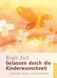 Gelassen durch die Kinderwunschzeit: Loslassen lernen und empfangen - Birgit Zart