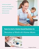 How to Start a Home-based Business to Become a Work-At-Home Mom (Home-Based Business Series)