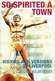So spirited a town : visions and versions of Liverpool