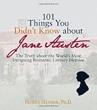 101 Things You Didn't Know About Jane Austen: The Truth About the World's Most Intriguing Romantic Literary Heroine