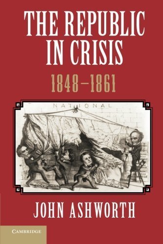 The Republic in Crisis, 1848-1861 by Ashworth, John (2012) Paperback