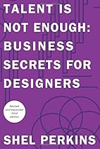 Talent is Not Enough: Business Secrets for Designers (3rd Edition) (Graphic Design & Visual Communication Courses) Talent is Not Enough: Business Secrets for Designers (3rd Edition) (Graphic Design & Visual Communication Courses)