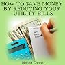How To Save Money by Reducing Your Utility Bills: Step by Step Guide to Cutting Your Cost Down