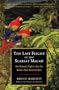 The Last Flight of the Scarlet Macaw: One Woman's Fight to Save the World's Most Beautiful Bird