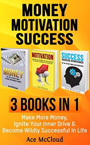 Money: Motivation: Success: 3 Books in 1: Make More Money, Ignite Your Inner Drive & Become Wildly Successful In Life (Money Making Ideas Secrets & Strategies … Building and High Motivation For Success)