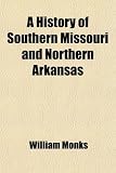A History of Southern Missouri and Northern Arkansas; Being an Account of the Early Settlements, the Civil War, the Ku-Klux, and Times of Peace