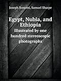 Egypt, Nubia, and Ethiopia Illustrated by One Hundred Stereoscopic Photographs