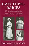 Catching Babies: The Professionalization of Childbirth, 1870 1920