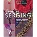 Creative Serging: Innovative Applications to Get the Most from Your Serger