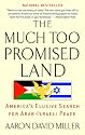 The Much Too Promised Land: America's Elusive Search for Arab-Israeli Peace