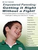 Empowered Parenting: Getting it Right Without a Fight! Practical action plans to successfully overcome common challenges in raising your child from 0 - 6 years