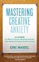 Mastering Creative Anxiety: 24 Lessons for Writers, Painters, Musicians, and Actors from America's Foremost Creativity Coach