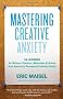 Mastering Creative Anxiety: 24 Lessons for Writers, Painters, Musicians, and Actors from America's Foremost Creativity Coach