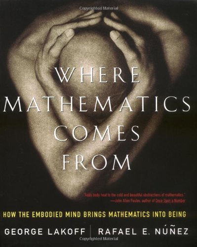 Where Mathematics Come From: How The Embodied Mind Brings Mathematics Into Being by George Lakoff, Rafael Nu?ez (2001) Paperback
