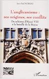 L anglicanisme : ses origines, ses conflits : Du schisme d Henri VIII à la bataille de la Boyne