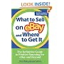What to Sell on eBay and Where to Get It: The Definitive Guide to Product Sourcing for eBay and Beyond