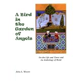 A Bird In The Garden Of Angels: On the Life and Times and an Anthology of Rumi by John A. Moyne and Richard Jeffrey Newman