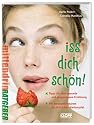 Iss dich schön!: Alles über gesundes Essen und eine ausgewogene Ernährung